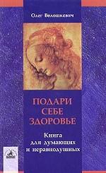 Подари себе здоровье! Книга для думающих и неравнодушных