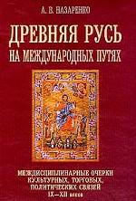 Древняя Русь на международных путях: междисциплинарные очерки культурных, торговых, политических связей XII веков