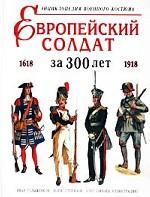 Европейский солдат за 300 лет (1618-1918). Энциклопедия военного костюма
