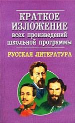 Краткое изложение всех произведений школьной программы. Русская литература. Учебное пособие