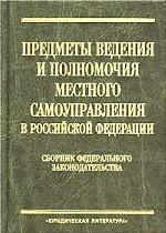 Предметы ведения и полномочия местного самоуправления в Российской Федерации. Сборник федерального законодательства