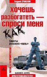 Хочешь разбогатеть - спроси меня как. Советы русского "папы"