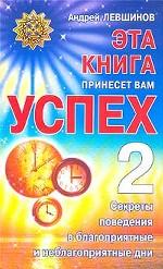Эта книга принесет вам успех - 2. Секреты поведения в благоприятные и неблагоприятные дни