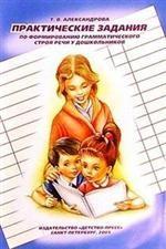Практические задания по формированию грамматического строя речи у дошкольников. Пособие для логопедов и воспитателей