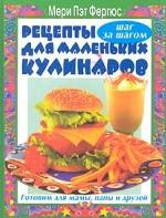 Рецепты для маленьких кулинаров: Готовим для мамы, папы и друзей: Шаг за шагом