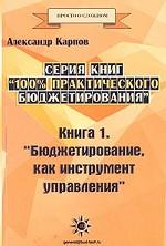 100% практического бюджетирования. Книга 1. Бюджетирование, как инструмент управления