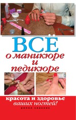 Все о маникюре и педикюре. Красота и здоровье ваших ногтей