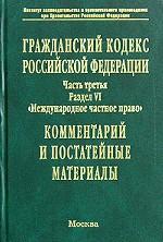 Гражданский кодекс РФ. Часть 3. Раздел 6. Международное частное право. Комментарий и постатейные материалы