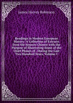 Readings in Modern European History: A Collection of Extracts from the Sources Chosen with the Purpose of Illustrating Some of the Chief Phases of . During the Last Two Hundred Years, Volume 1