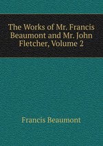 The Works of Mr. Francis Beaumont and Mr. John Fletcher, Volume 2
