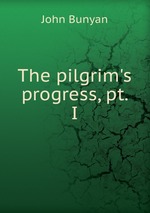 The pilgrim`s progress, pt. I