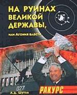 На руинах великой державы, или Агония власти. 1991-2003 годы