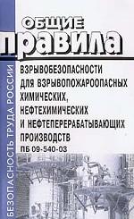 Общие правила взрывобезопасности для взрывоопасных химических, нефтехимических и нефтеперерабатывающих прозводств. ПБ_09-540–03