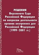 Решения Верховного Суда Российской Федерации по вопросам деятельности органов внутренних дел Российской Федерации 1999-2001 гг