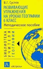 Развивающие упражнения на уроках географии: 6 класс: Методическое пособие