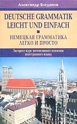 Немецкая грамматика - легко и просто. Экспресс-курс интенсивного освоения иностранного языка / Deutsche Grammatik leicht und einfach