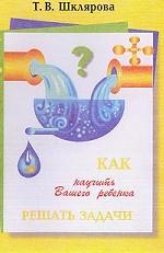 Как научить Вашего ребенка решать задачи, 1-5 класс