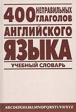 400 неправильных глаголов английского языка. Учебный англо-русский словарь