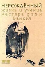 Нерожденный. Жизнь и учение мастера дзэн Банкэя