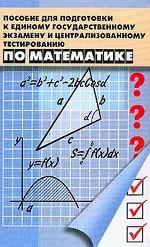 Пособие для подготовки к ЕГЭ и центральному тестированию по математике