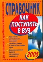 Как поступить в вуз 2005. Справочник для поступающих в вузы Москвы и Московской области