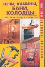 Печи, камины, бани, колодцы. 1000 практических советов