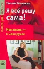 Я все решу сама!: Моя жизнь - в моих руках