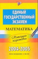 ЕГЭ 2004 - 2005. Математика: методика подготовки
