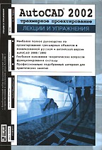 AutoCAD 2002. Трехмерное проектирование. Лекции и упражнения