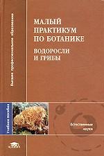 Малый практикум по ботанике. Водоросли и грибы. Учебное пособие