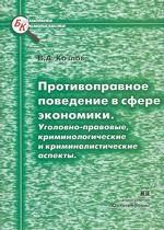 Противоправное поведение в сфере экономики. Уголовно-правовые, криминологические и криминалистические аспекты