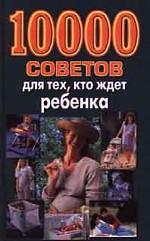10000 советов для тех, кто ждет ребенка