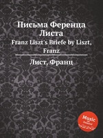Письма Ференца Листа. Franz Liszt`s Briefe by Liszt, Franz