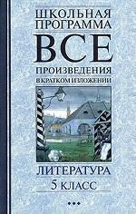 Все произведения в кратком изложении. Литература. 5 класс
