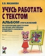 Учусь работать с текстом. Альбом упражнений по коррекции дисграфии на почве нарушения языкового анализа и синтеза