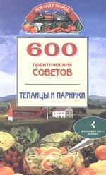 600 практических советов. Теплицы и парники