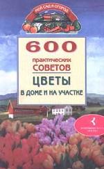 600 практических советов. Цветы дома и на участке