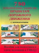 750 тематических задач по правилам дорожного движения с комментариями. Пособие для подготовки к сдаче экзаменов в ГИБДД