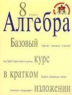 Алгебра. Базовый курс в кратком изложении. 8 класс