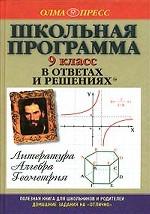 Школьная программа в ответах и решениях. Литература. Алгебра. Геометрия. 9 класс