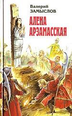 Алена Арзамасская. Сказание о легендарной воительнице Алене Арзамасской и удалом атамане Илейке Иванове