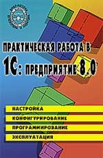 Практическая работа в 1С: Предприятие 8.0. Настройка, конфигурирование, программирование и эксплуатация