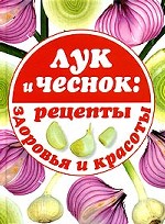 Лук и чеснок: рецепты здоровья и красоты