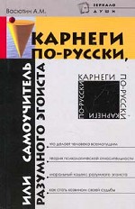 Карнеги по-русски, или Самоучитель разумного эгоиста
