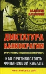 Диктатура банкократии. Оргпреступность финансово-банковского мира. Как противостоять финансовой кабале