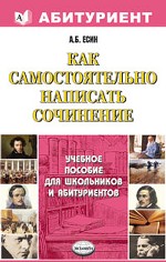 Как самостоятельно написать сочинение. Учебное пособие для школьников и абитуриентов
