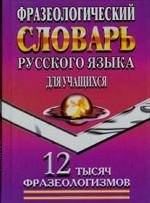 Словарь фразеологический. Русский язык для учащихся  12 000 фразеологизмов