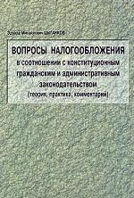 Вопросы налогообложения в соотношении с конституционным гражданским и административным законодательством: теория, практика, комментарий
