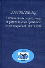 Восток, Запад. Региональные подсистемы и региональные проблемы международных отношений