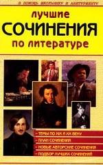 Лучшие сочинения по литературе XIX и XX вв.: Экзаменационные темы 2005-2006 гг.; Подборка лучших сочинений; План сочинения и др